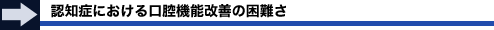 認知症における口腔機能改善の困難さ